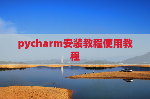 pycharm安装教程使用教程 pycharm安装教程使用教程