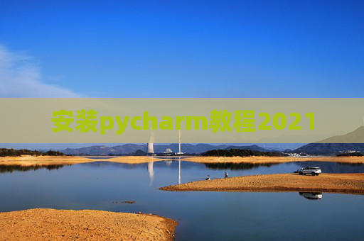 安装pycharm教程2021 安装pycharm教程2021